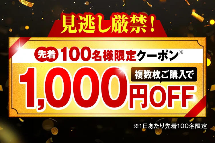 見逃し厳禁!先着100名様限定クーポン 複数枚ご購入で1,000円OFF(1日あたり先着100名限定)